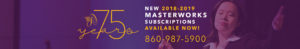 New 2018-2019 Masterworks Subscriptions Available Now! 860-987-5900